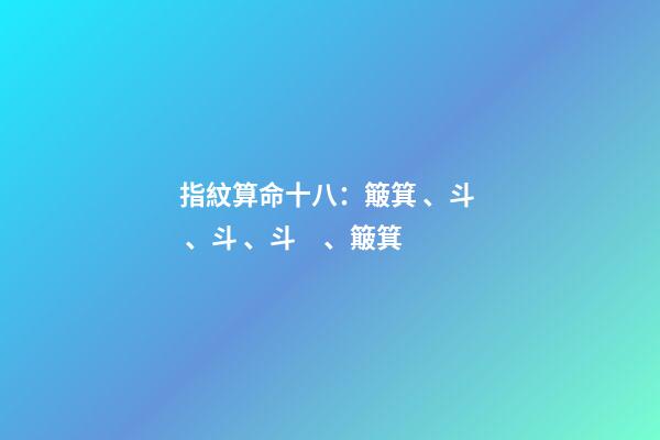 指紋算命十八：簸箕、斗、斗、斗、簸箕